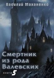 Смертник из рода Валевских. Книга 5 (СИ)