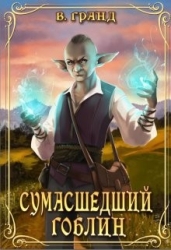 Сумасшедший гоблин (СИ)
