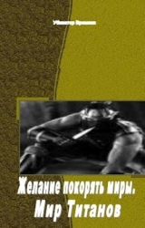 Желание покорять миры. Мир Титанов (СИ)