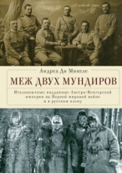 Меж двух мундиров. Италоязычные подданные Австро-Венгерской империи на Первой мировой войне и в русс